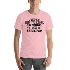 I Have Selective Hearing I'm Sorry You Were Not Selected Tee
